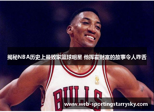 揭秘NBA历史上最败家篮球明星 他挥霍财富的故事令人咋舌